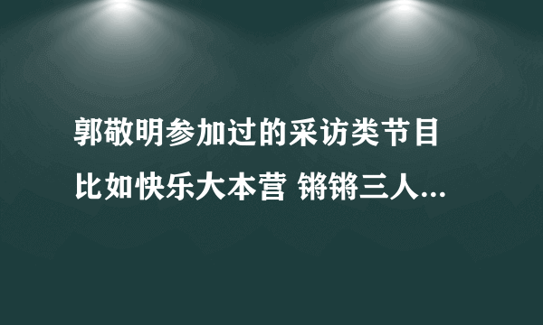 郭敬明参加过的采访类节目 比如快乐大本营 锵锵三人行之类的