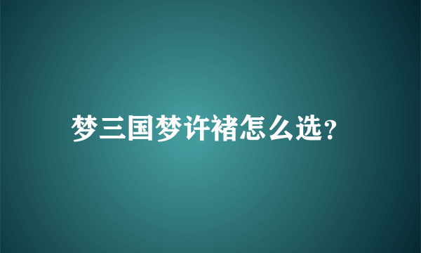 梦三国梦许褚怎么选？