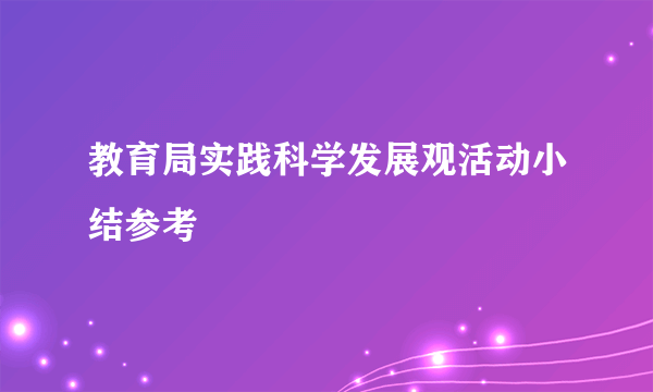 教育局实践科学发展观活动小结参考