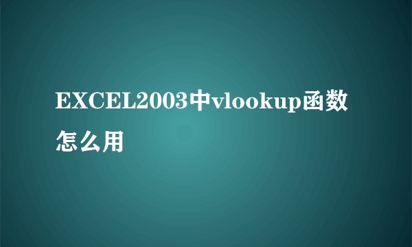 EXCEL2003中vlookup函数怎么用
