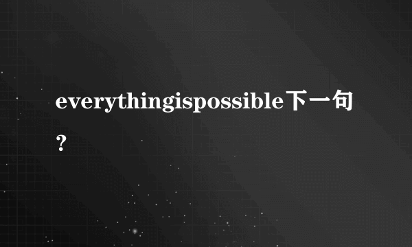 everythingispossible下一句？