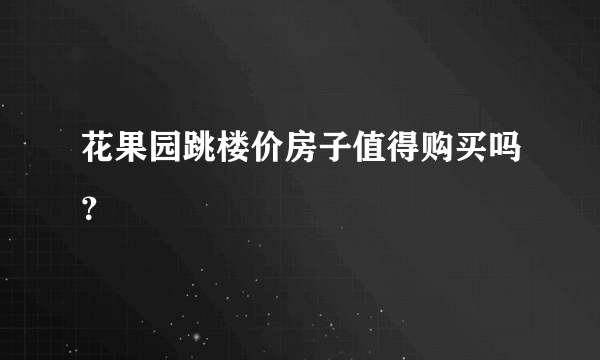 花果园跳楼价房子值得购买吗？