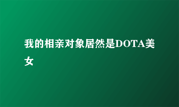 我的相亲对象居然是DOTA美女