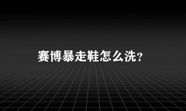 赛博暴走鞋怎么洗？