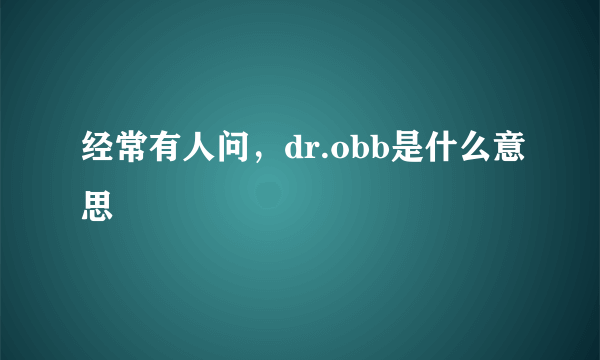 经常有人问，dr.obb是什么意思