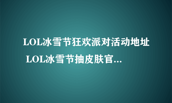 LOL冰雪节狂欢派对活动地址 LOL冰雪节抽皮肤官网活动网址
