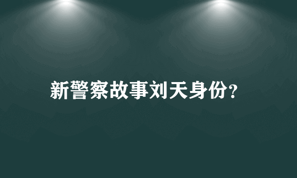 新警察故事刘天身份？