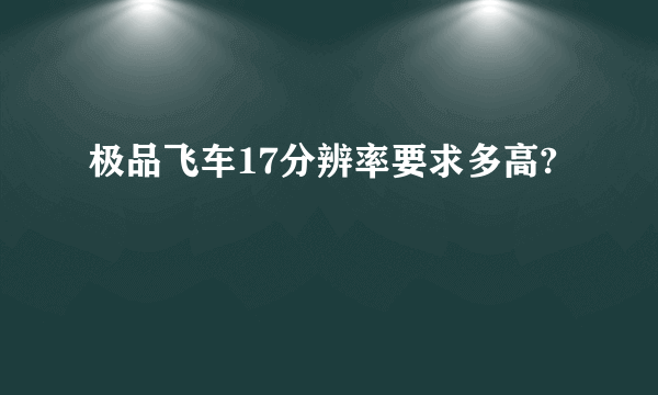 极品飞车17分辨率要求多高?
