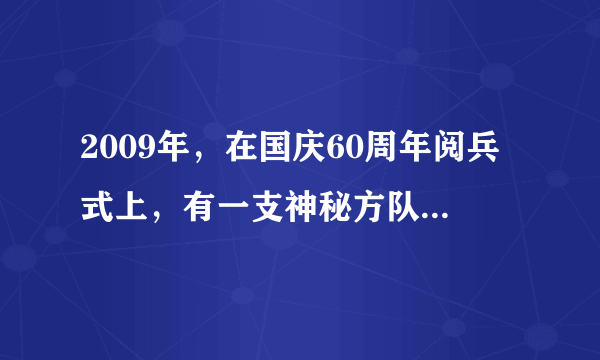 2009年，在国庆60周年阅兵式上，有一支神秘方队首次亮相，即方队。这也是我国组建此兵种以来第一次向世人揭开神秘面纱