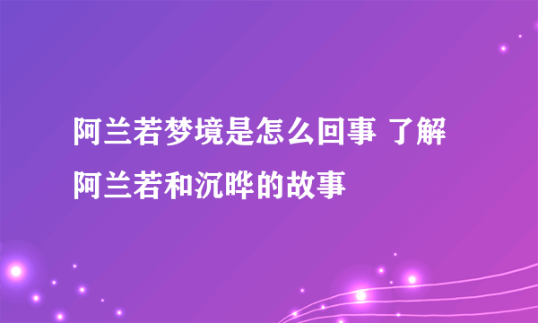 阿兰若梦境是怎么回事 了解阿兰若和沉晔的故事