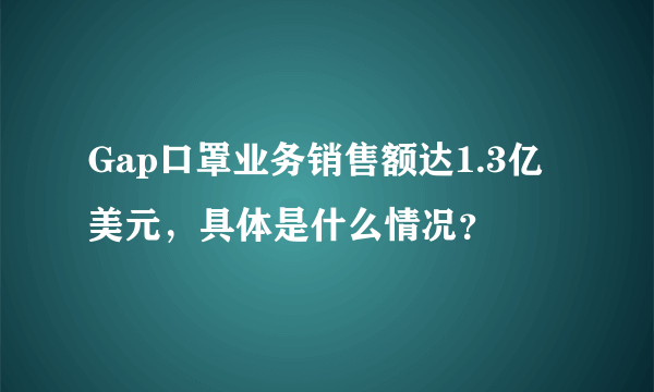 Gap口罩业务销售额达1.3亿美元，具体是什么情况？