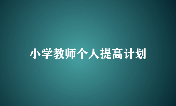 小学教师个人提高计划