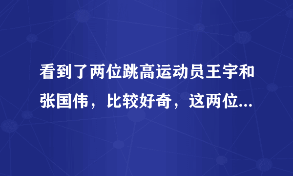 看到了两位跳高运动员王宇和张国伟，比较好奇，这两位运动员谁厉害一些，或者说两位分别哪方面有优势？