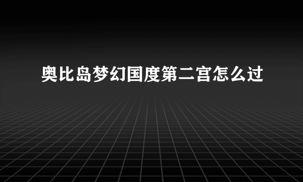 奥比岛梦幻国度第二宫怎么过