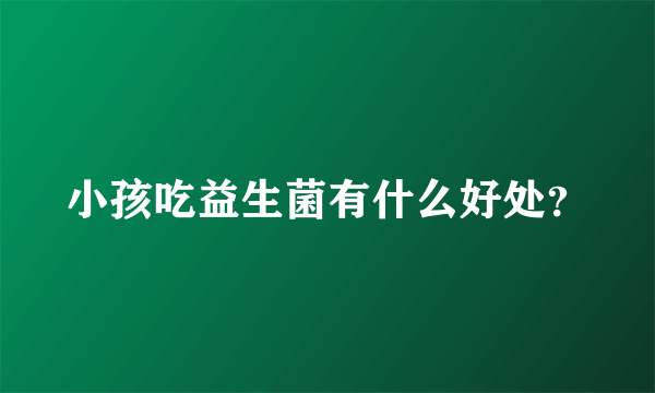 小孩吃益生菌有什么好处？