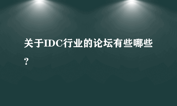 关于IDC行业的论坛有些哪些？