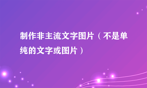 制作非主流文字图片（不是单纯的文字或图片）