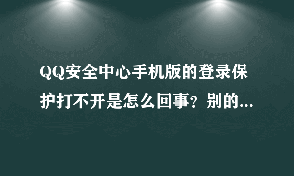 QQ安全中心手机版的登录保护打不开是怎么回事？别的都正常？