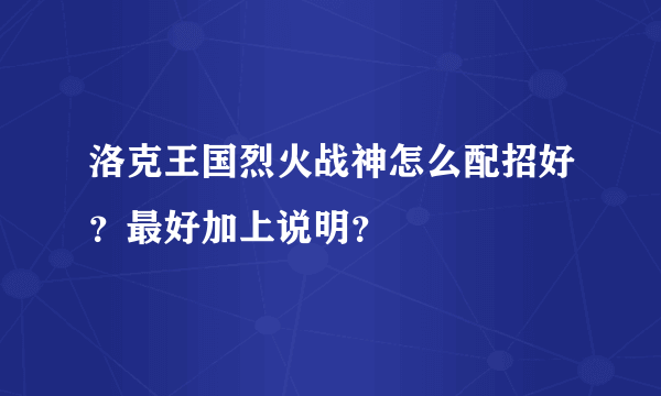 洛克王国烈火战神怎么配招好？最好加上说明？