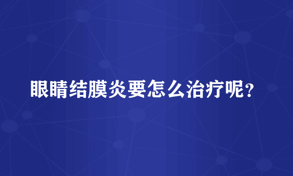 眼睛结膜炎要怎么治疗呢？