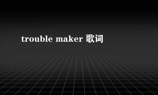 trouble maker 歌词