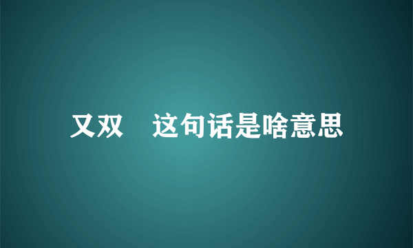 又双叒这句话是啥意思