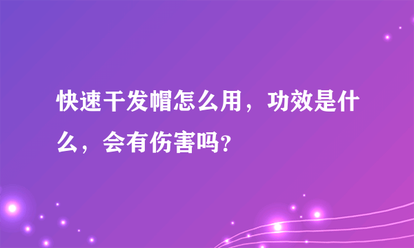 快速干发帽怎么用，功效是什么，会有伤害吗？