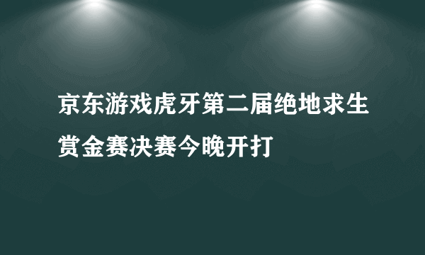 京东游戏虎牙第二届绝地求生赏金赛决赛今晚开打