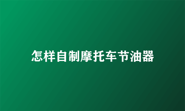 怎样自制摩托车节油器