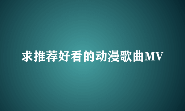 求推荐好看的动漫歌曲MV