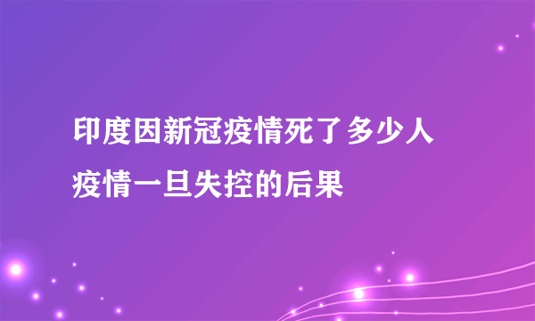 印度因新冠疫情死了多少人 疫情一旦失控的后果