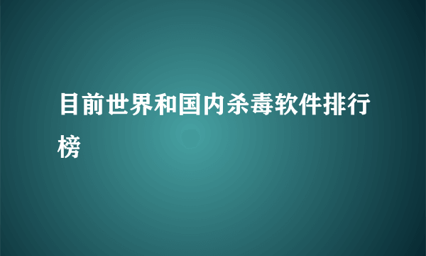 目前世界和国内杀毒软件排行榜