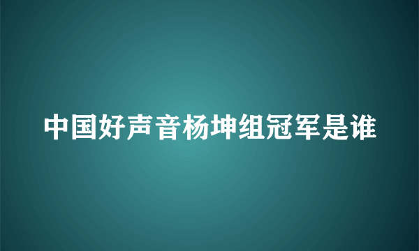 中国好声音杨坤组冠军是谁
