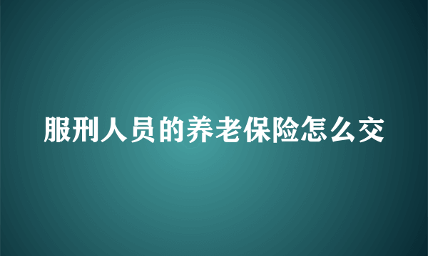 服刑人员的养老保险怎么交