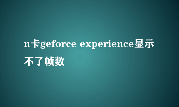 n卡geforce experience显示不了帧数