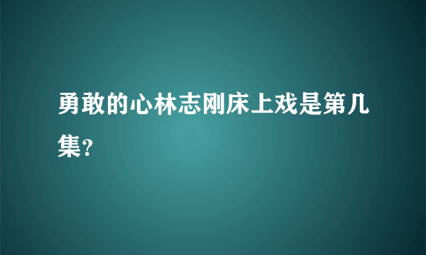 勇敢的心林志刚床上戏是第几集？