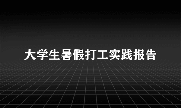 大学生暑假打工实践报告