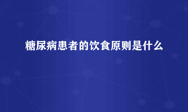 糖尿病患者的饮食原则是什么