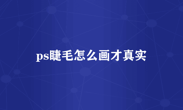 ps睫毛怎么画才真实