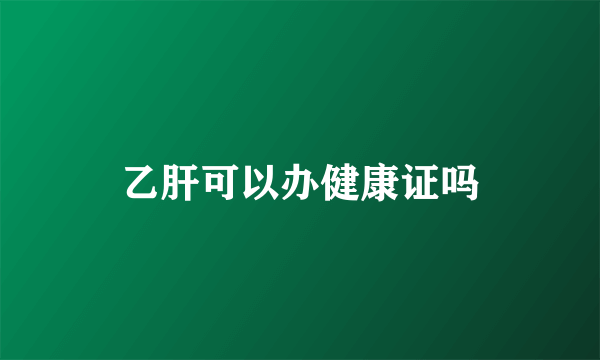 乙肝可以办健康证吗
