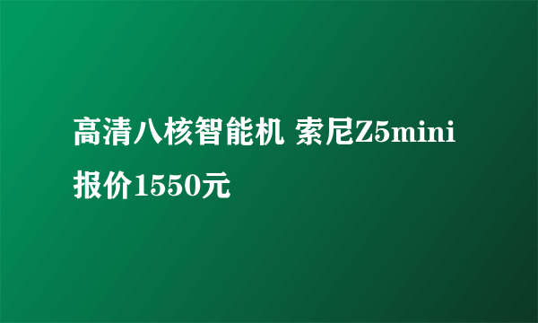 高清八核智能机 索尼Z5mini报价1550元