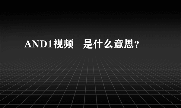 AND1视频   是什么意思？
