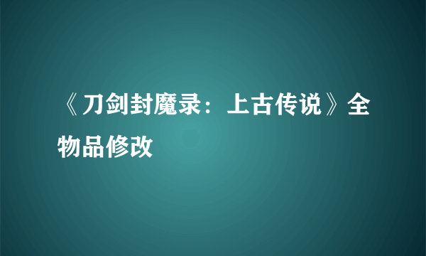 《刀剑封魔录：上古传说》全物品修改