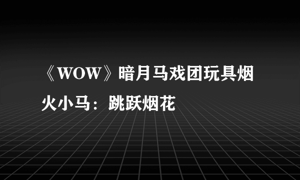 《WOW》暗月马戏团玩具烟火小马：跳跃烟花