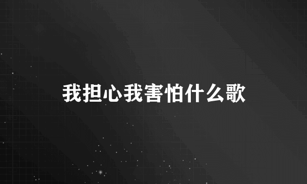我担心我害怕什么歌