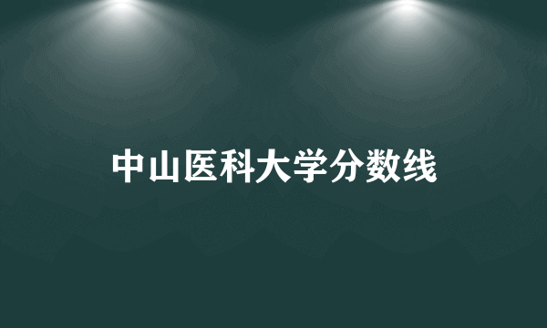 中山医科大学分数线