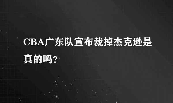 CBA广东队宣布裁掉杰克逊是真的吗？