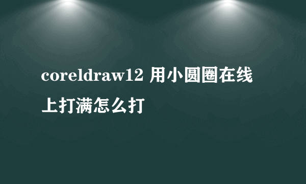 coreldraw12 用小圆圈在线上打满怎么打