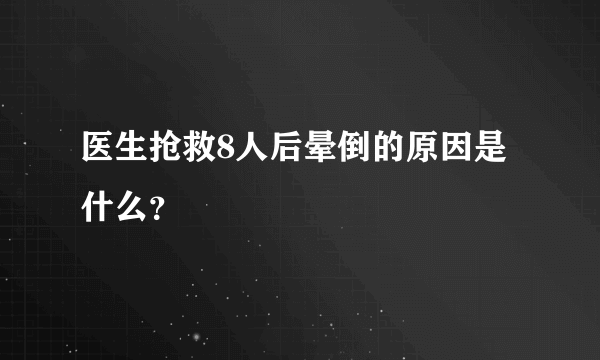 医生抢救8人后晕倒的原因是什么？