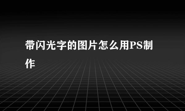 带闪光字的图片怎么用PS制作